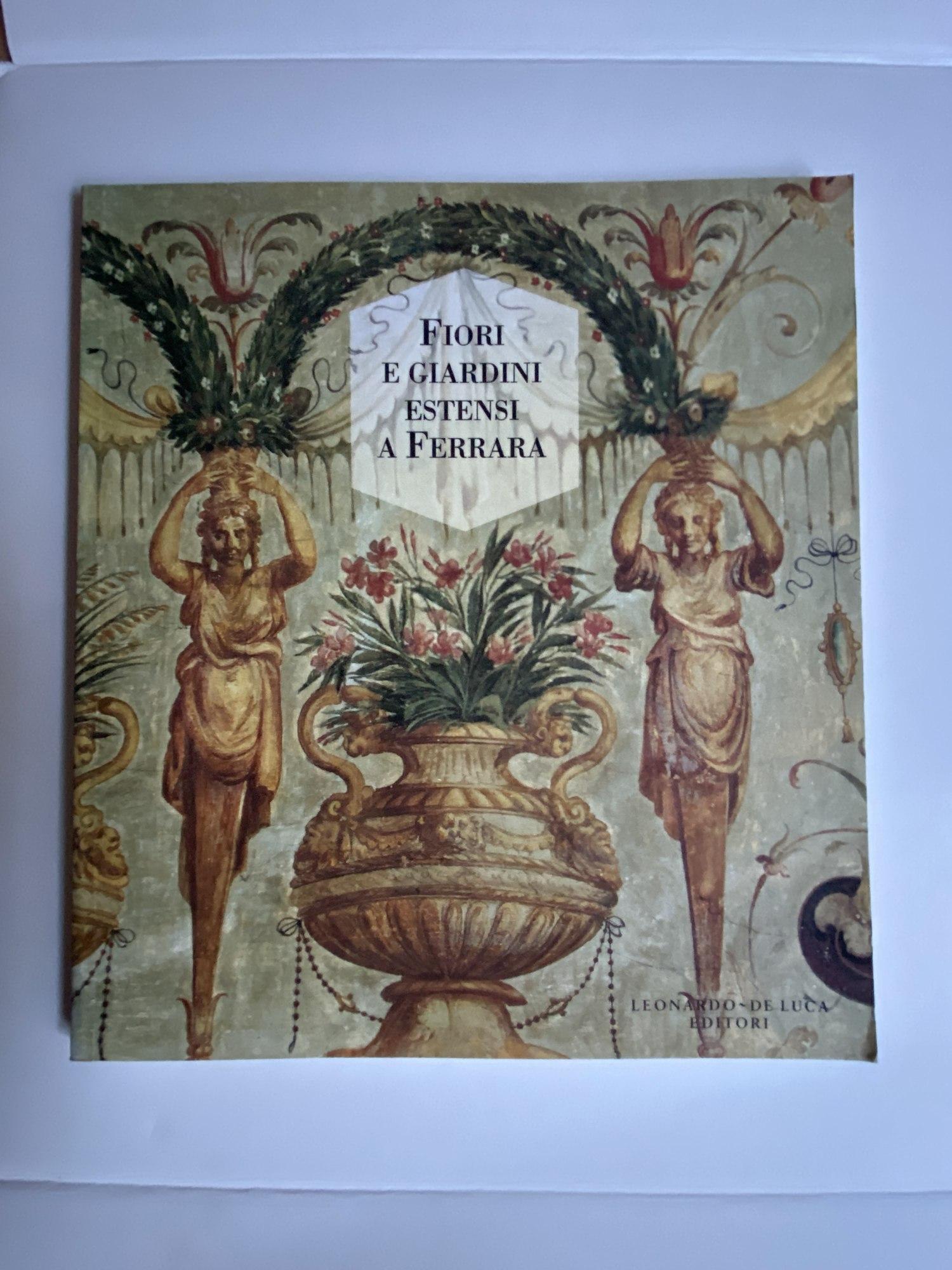 Fiori e giardini estensi a Ferrara. La flora rinascimentale di Luca Palermo. Ediz. illustrata