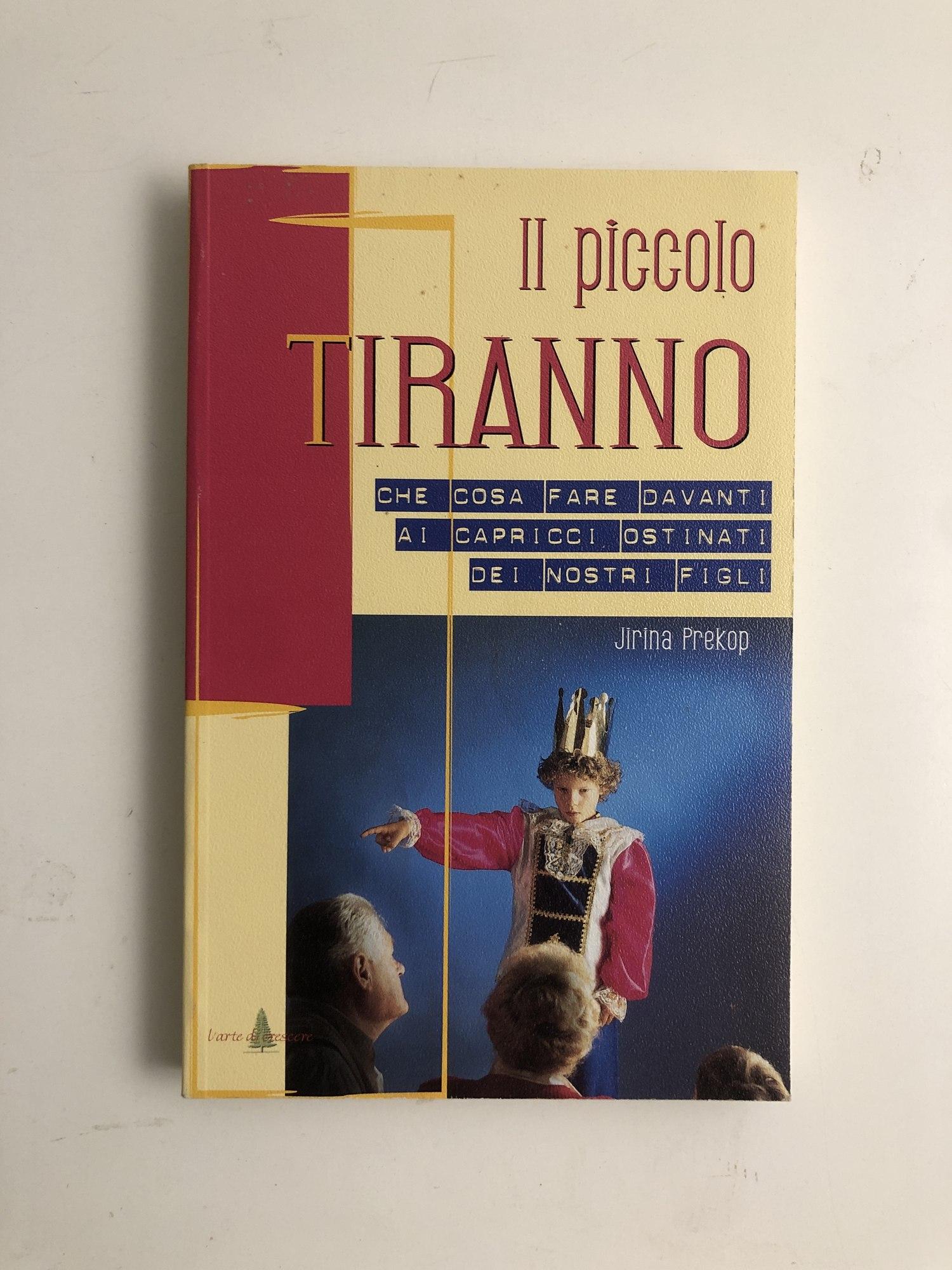 Il piccolo tiranno Che cosa fare davanti ai capricci ostinati dei nostri figli -